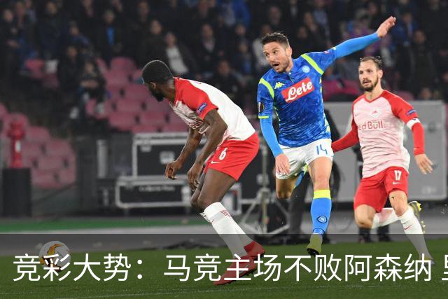 竞彩大势：马竞主场不败阿森纳 里斯本有望大胜